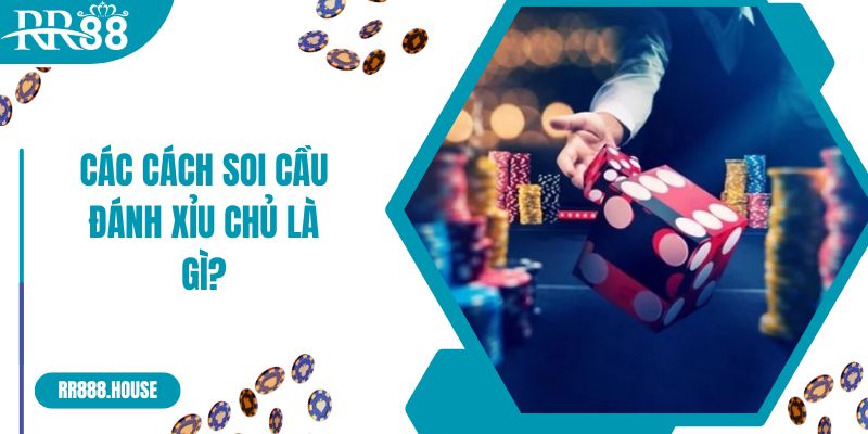 Các cách soi cầu đánh xỉu chủ là gì?