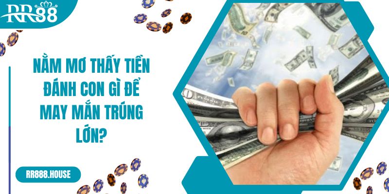 Nằm mơ thấy tiền đánh con gì để may mắn trúng lớn?